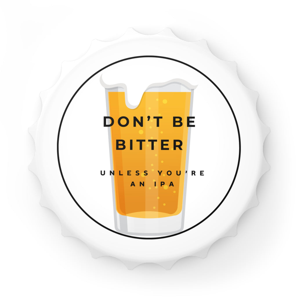 Bottle Opener - "Don't Be Bitter Unless You're An IPA" Beer Cap Opener
